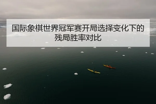 国际象棋世界冠军赛开局选择变化下的残局胜率对比