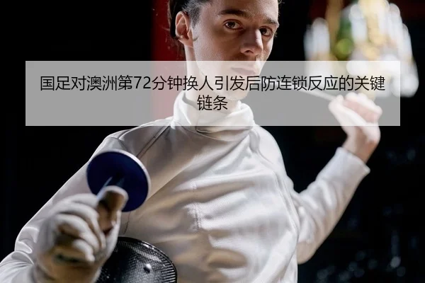 国足对澳洲第72分钟换人引发后防连锁反应的关键链条